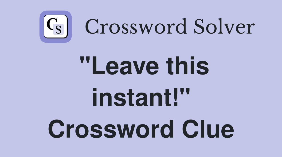 "Leave this instant!" Crossword Clue Answers Crossword Solver